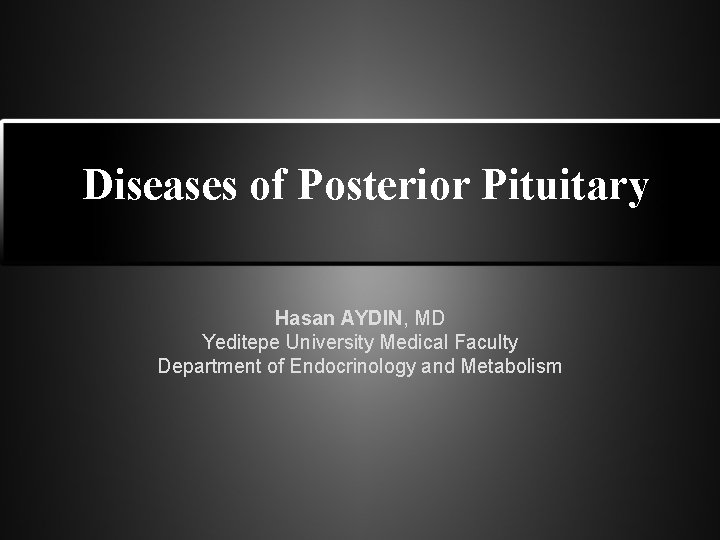 Diseases of Posterior Pituitary Hasan AYDIN, MD Yeditepe University Medical Faculty Department of Endocrinology