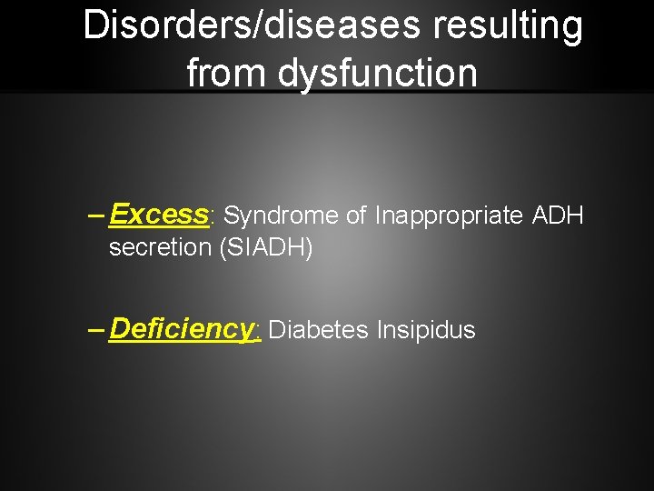 Disorders/diseases resulting from dysfunction – Excess: Syndrome of Inappropriate ADH secretion (SIADH) – Deficiency: