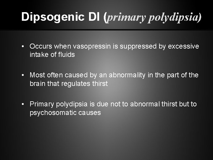 Dipsogenic DI (primary polydipsia) • Occurs when vasopressin is suppressed by excessive intake of