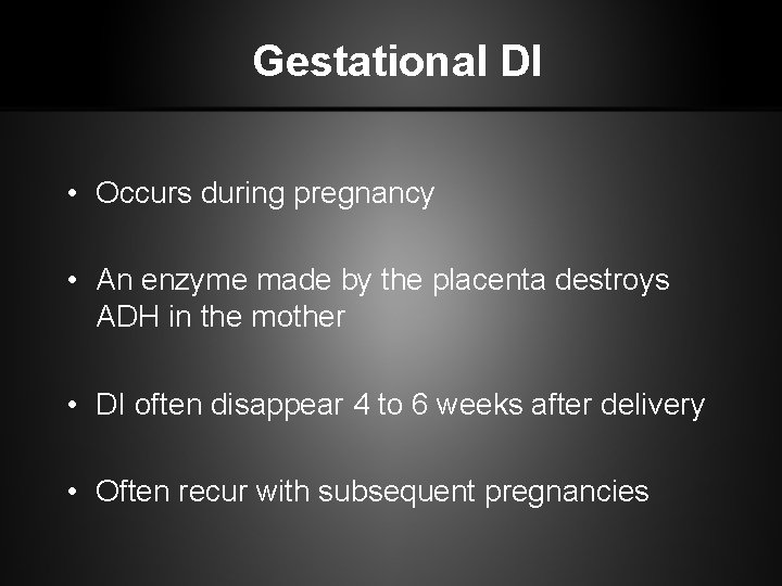 Gestational DI • Occurs during pregnancy • An enzyme made by the placenta destroys
