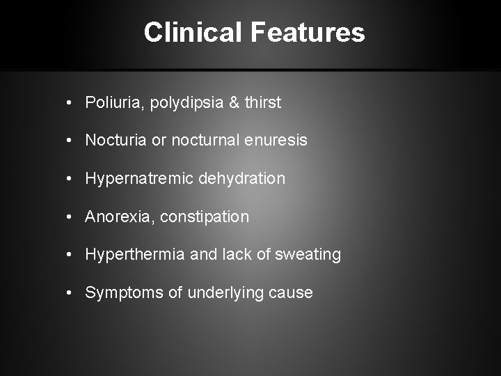 Clinical Features • Poliuria, polydipsia & thirst • Nocturia or nocturnal enuresis • Hypernatremic