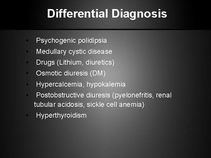 Differential Diagnosis • Psychogenic polidipsia • Medullary cystic disease • Drugs (Lithium, diuretics) •