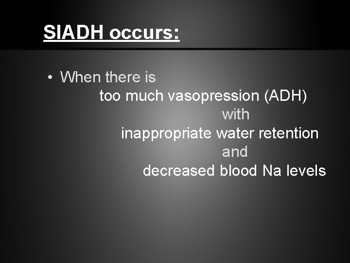 SIADH occurs: • When there is too much vasopression (ADH) with inappropriate water retention