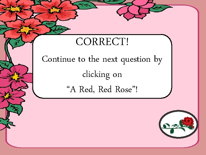 CORRECT! Continue to the next question by clicking on “A Red, Red Rose”! 