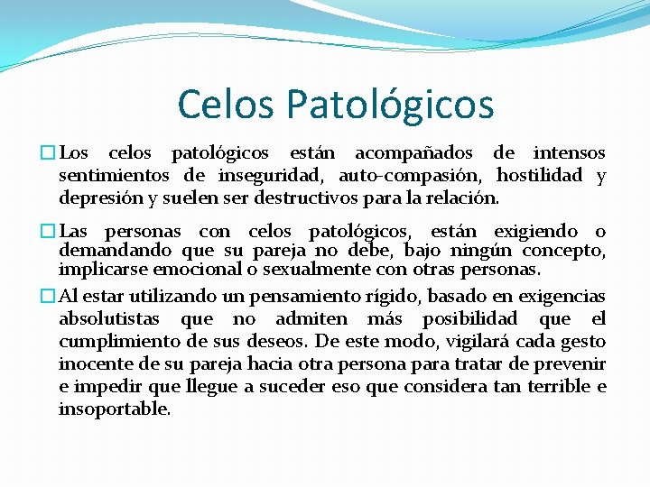 Celos Patológicos �Los celos patológicos están acompañados de intensos sentimientos de inseguridad, auto-compasión, hostilidad