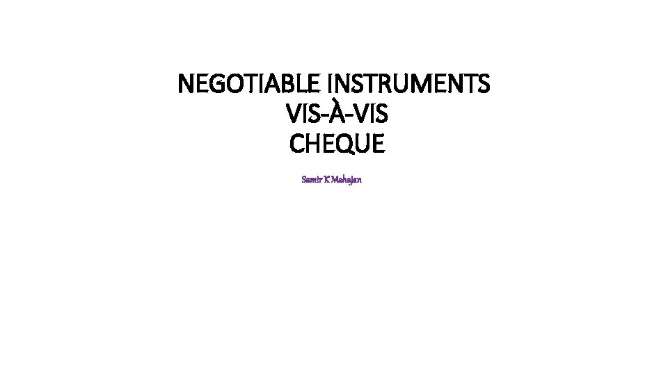 NEGOTIABLE INSTRUMENTS VIS-À-VIS CHEQUE Samir K Mahajan 