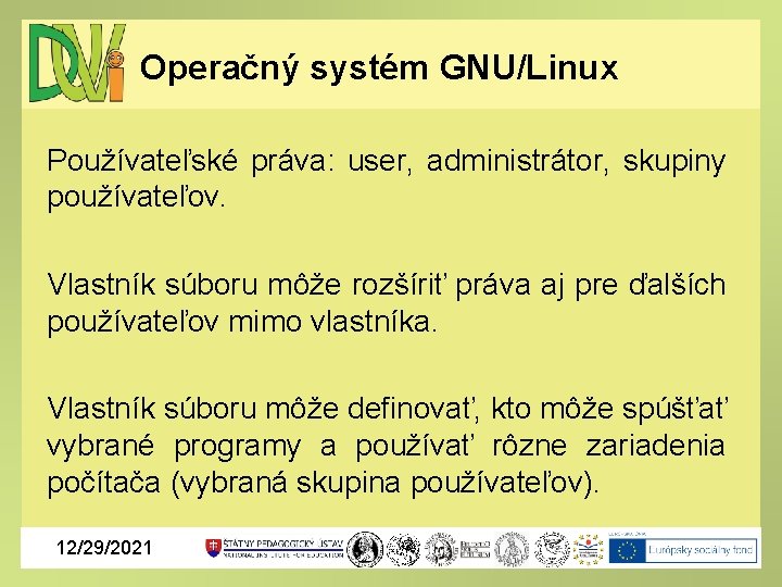 Operačný systém GNU/Linux Používateľské práva: user, administrátor, skupiny používateľov. Vlastník súboru môže rozšíriť práva