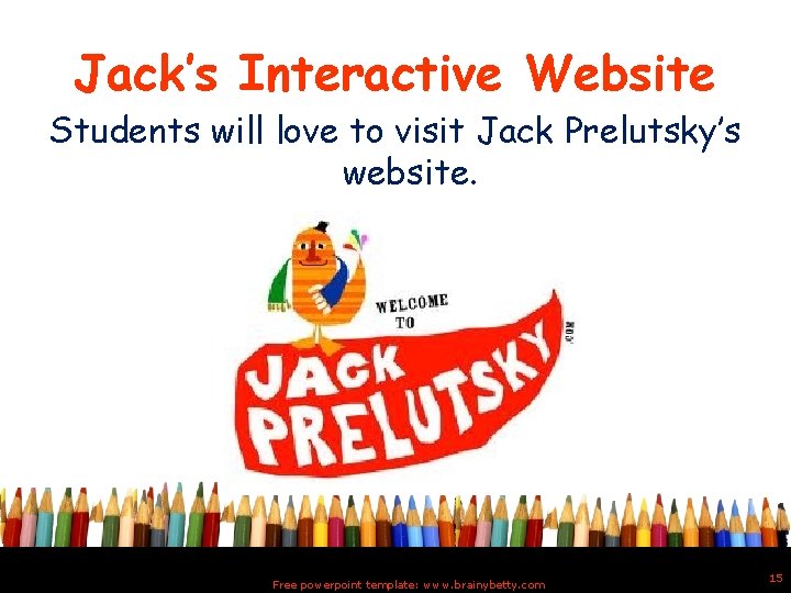 Jack’s Interactive Website Students will love to visit Jack Prelutsky’s website. Free powerpoint template: