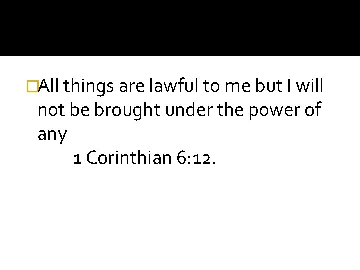 �All things are lawful to me but I will not be brought under the