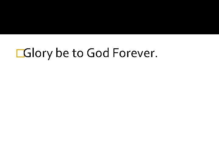 �Glory be to God Forever. 