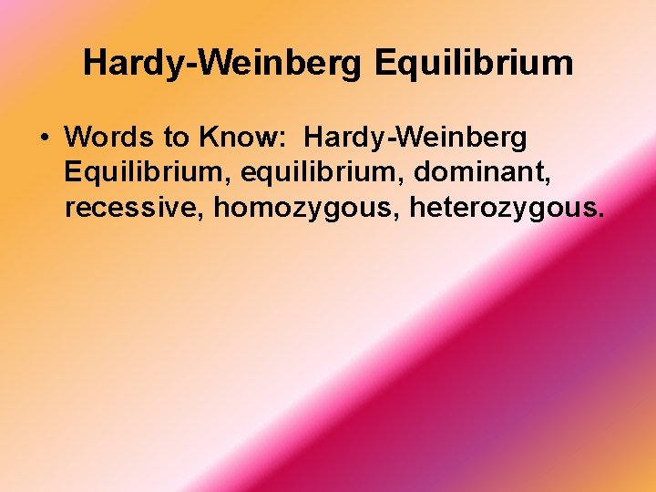Hardy-Weinberg Equilibrium • Words to Know: Hardy-Weinberg Equilibrium, equilibrium, dominant, recessive, homozygous, heterozygous. 