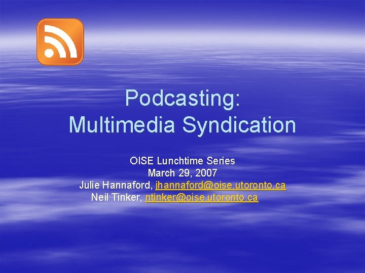 Podcasting: Multimedia Syndication OISE Lunchtime Series March 29, 2007 Julie Hannaford, jhannaford@oise. utoronto. ca