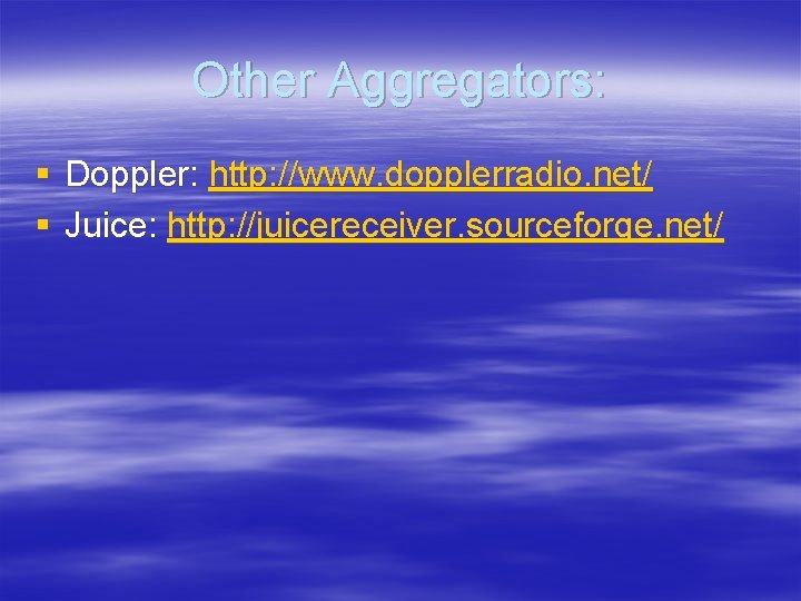 Other Aggregators: § Doppler: http: //www. dopplerradio. net/ § Juice: http: //juicereceiver. sourceforge. net/