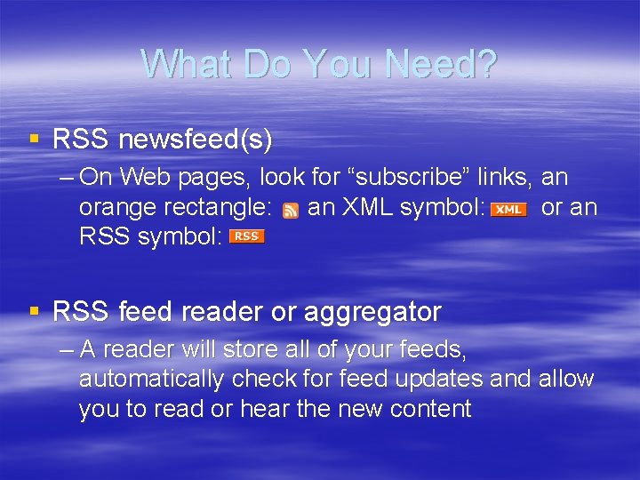 What Do You Need? § RSS newsfeed(s) – On Web pages, look for “subscribe”
