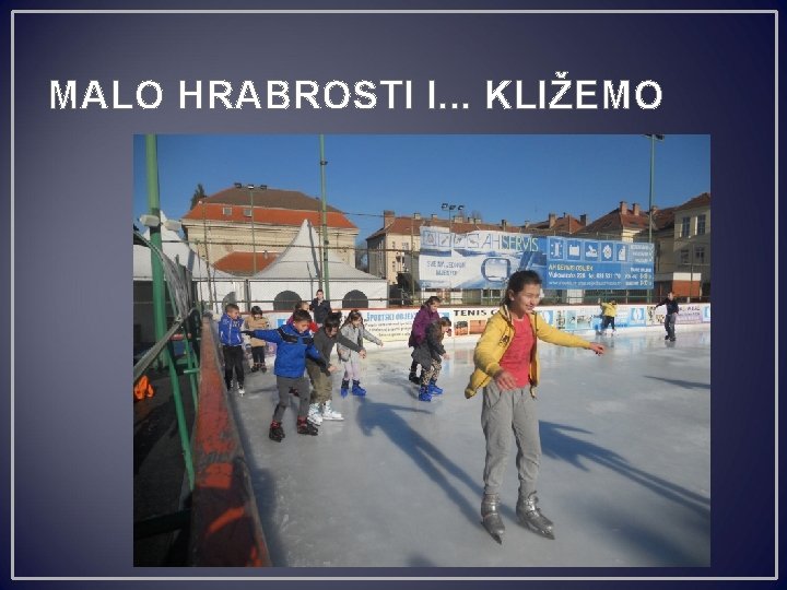 MALO HRABROSTI I. . . KLIŽEMO 