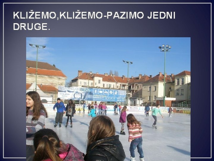 KLIŽEMO, KLIŽEMO-PAZIMO JEDNI DRUGE. 