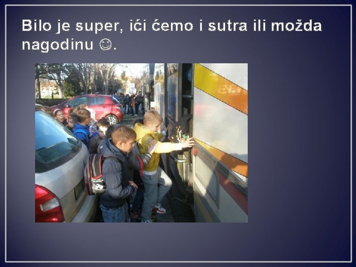 Bilo je super, ići ćemo i sutra ili možda nagodinu . 