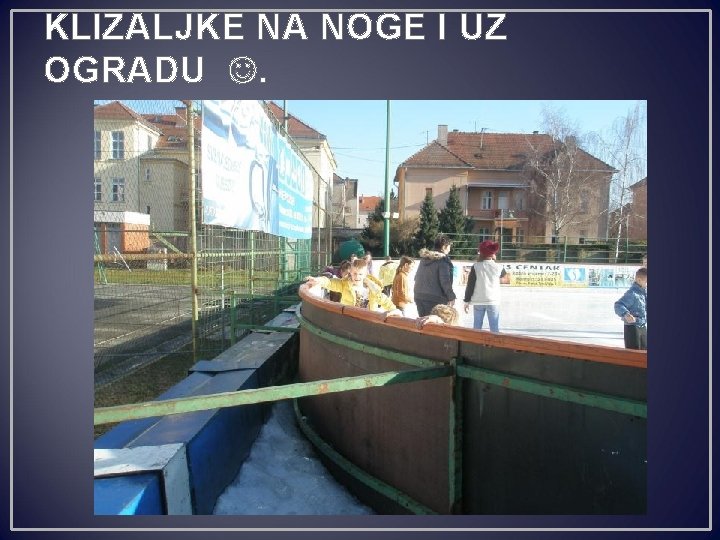 KLIZALJKE NA NOGE I UZ OGRADU . 