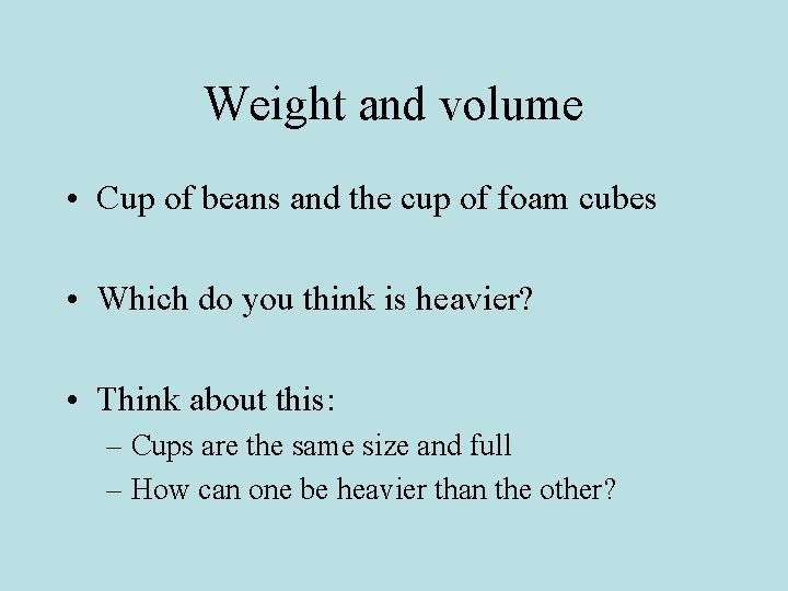 Weight and volume • Cup of beans and the cup of foam cubes •