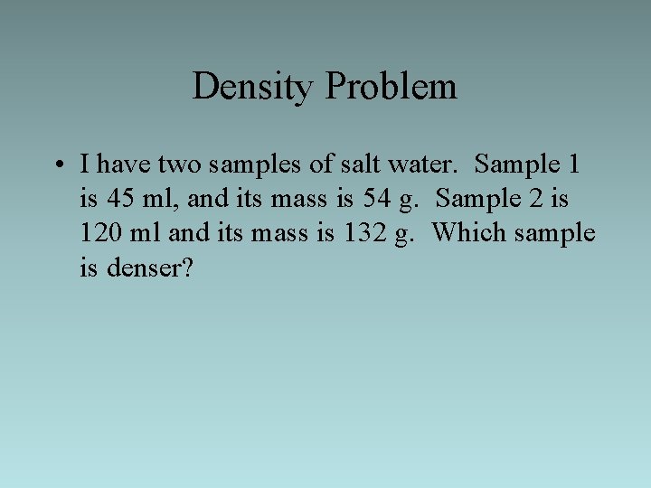 Density Problem • I have two samples of salt water. Sample 1 is 45
