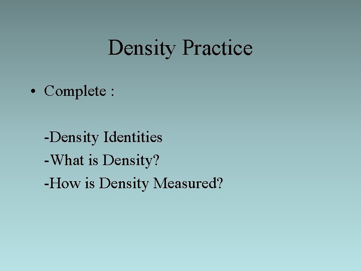 Density Practice • Complete : -Density Identities -What is Density? -How is Density Measured?
