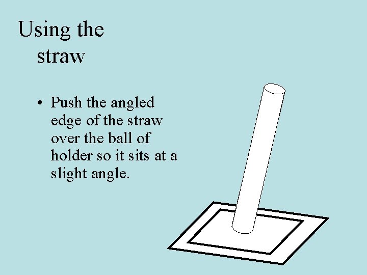 Using the straw • Push the angled edge of the straw over the ball