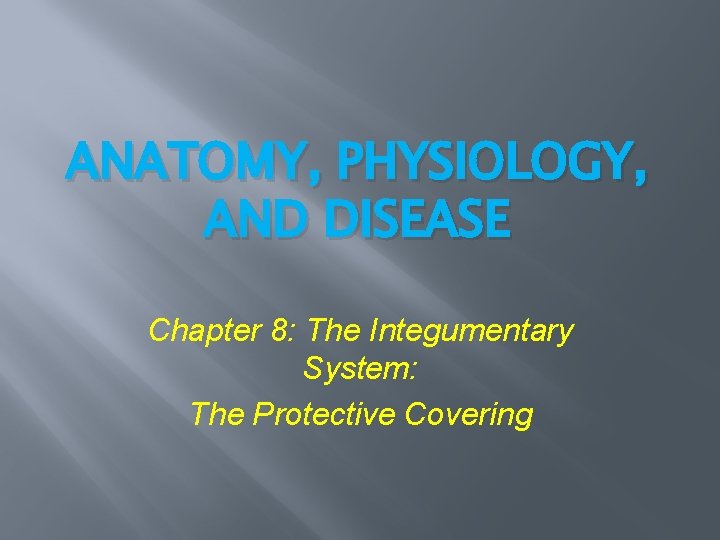 ANATOMY, PHYSIOLOGY, AND DISEASE Chapter 8: The Integumentary System: The Protective Covering ANATOMY, PHYSIOLOGY, AND DISEASE Chapter 8: The Integumentary System: The Protective Covering