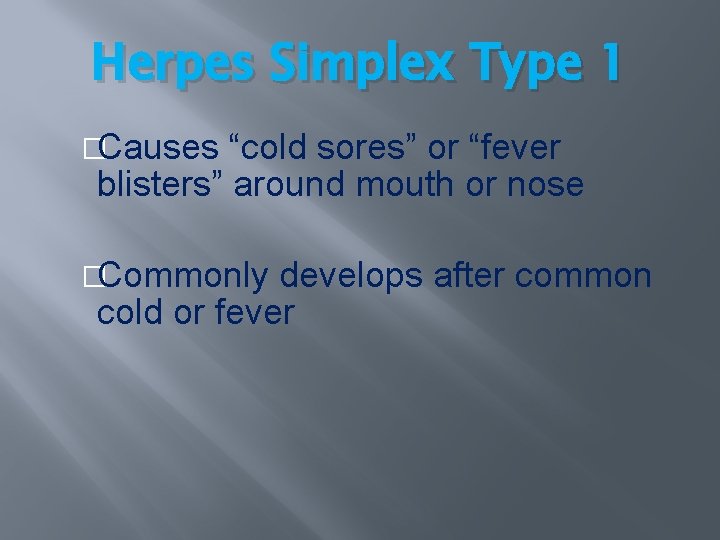 Herpes Simplex Type 1 �Causes “cold sores” or “fever blisters” around mouth or nose Herpes Simplex Type 1 �Causes “cold sores” or “fever blisters” around mouth or nose