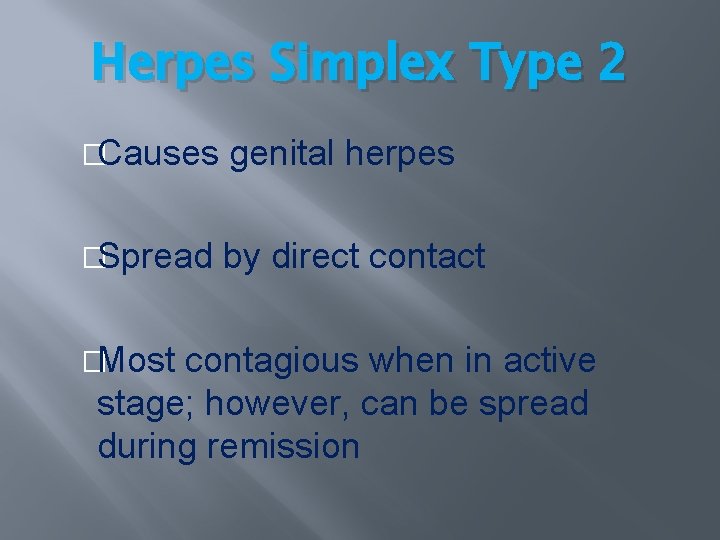 Herpes Simplex Type 2 �Causes genital herpes �Spread by direct contact �Most contagious when Herpes Simplex Type 2 �Causes genital herpes �Spread by direct contact �Most contagious when