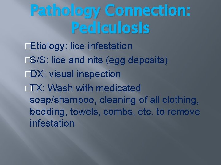 Pathology Connection: Pediculosis �Etiology: lice infestation �S/S: lice and nits (egg deposits) �DX: visual Pathology Connection: Pediculosis �Etiology: lice infestation �S/S: lice and nits (egg deposits) �DX: visual