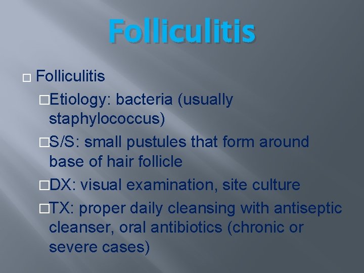 Folliculitis �Etiology: bacteria (usually staphylococcus) �S/S: small pustules that form around base of hair Folliculitis �Etiology: bacteria (usually staphylococcus) �S/S: small pustules that form around base of hair
