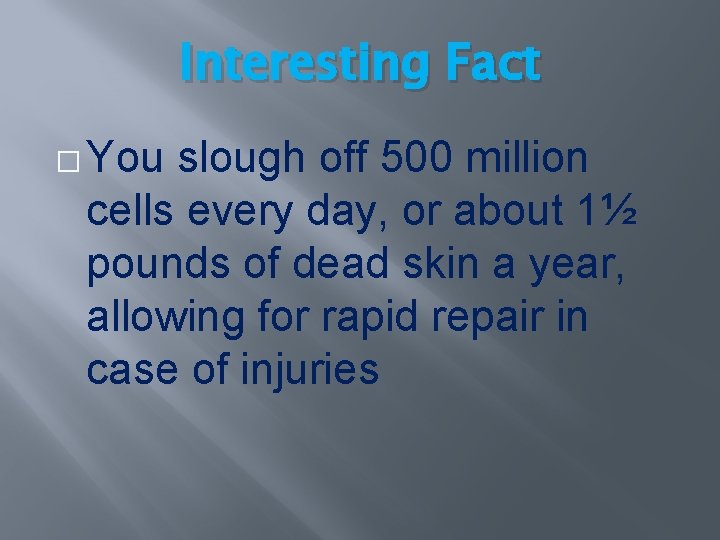Interesting Fact � You slough off 500 million cells every day, or about 1½ Interesting Fact � You slough off 500 million cells every day, or about 1½