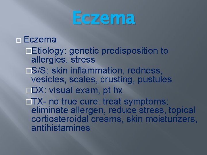 Eczema �Etiology: genetic predisposition to allergies, stress �S/S: skin inflammation, redness, vesicles, scales, crusting, Eczema �Etiology: genetic predisposition to allergies, stress �S/S: skin inflammation, redness, vesicles, scales, crusting,