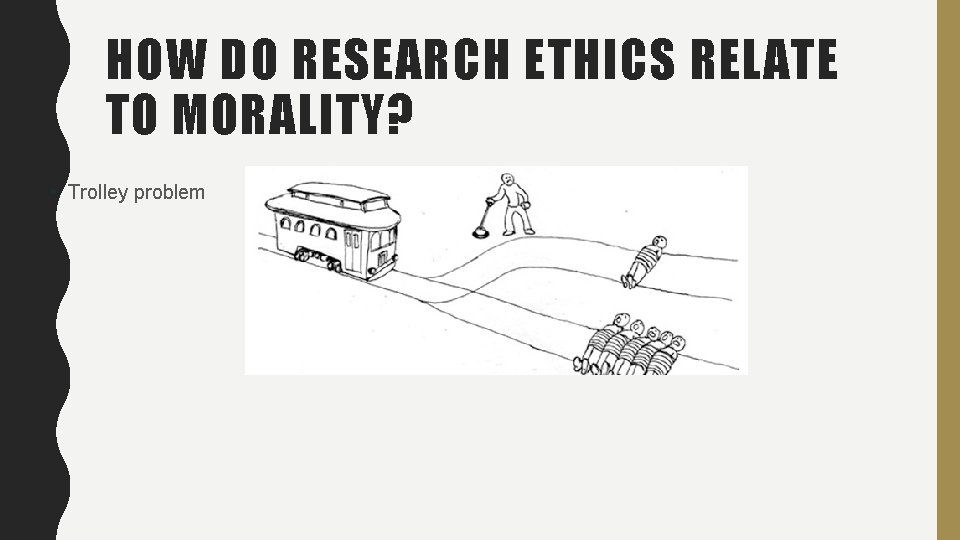 HOW DO RESEARCH ETHICS RELATE TO MORALITY? • Trolley problem 