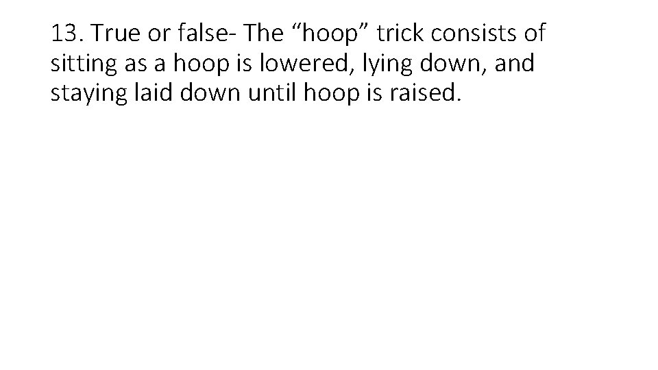 13. True or false- The “hoop” trick consists of sitting as a hoop is