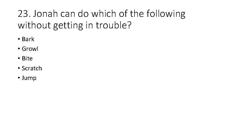 23. Jonah can do which of the following without getting in trouble? • Bark