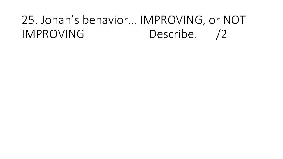 25. Jonah’s behavior… IMPROVING, or NOT IMPROVING Describe. __/2 