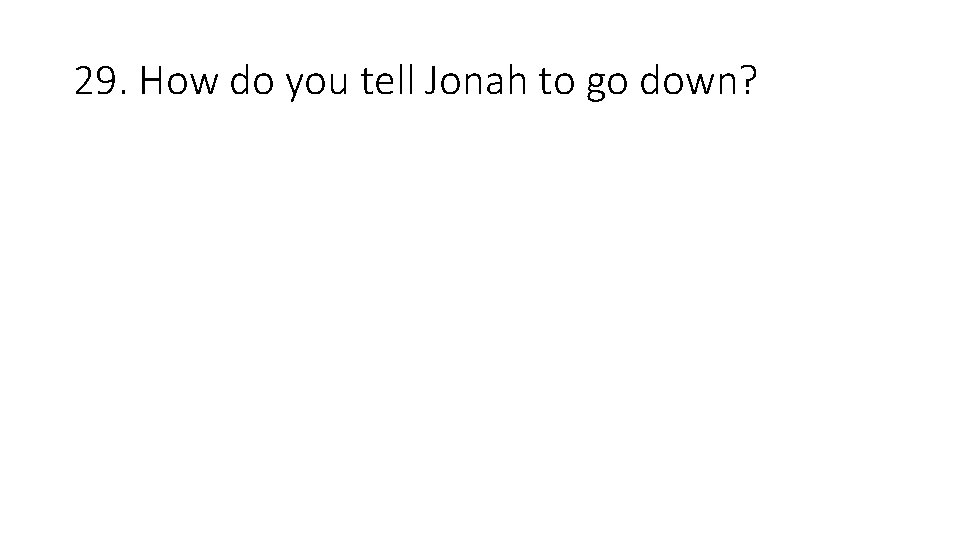 29. How do you tell Jonah to go down? 