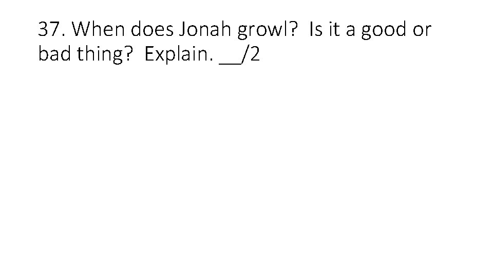 37. When does Jonah growl? Is it a good or bad thing? Explain. __/2