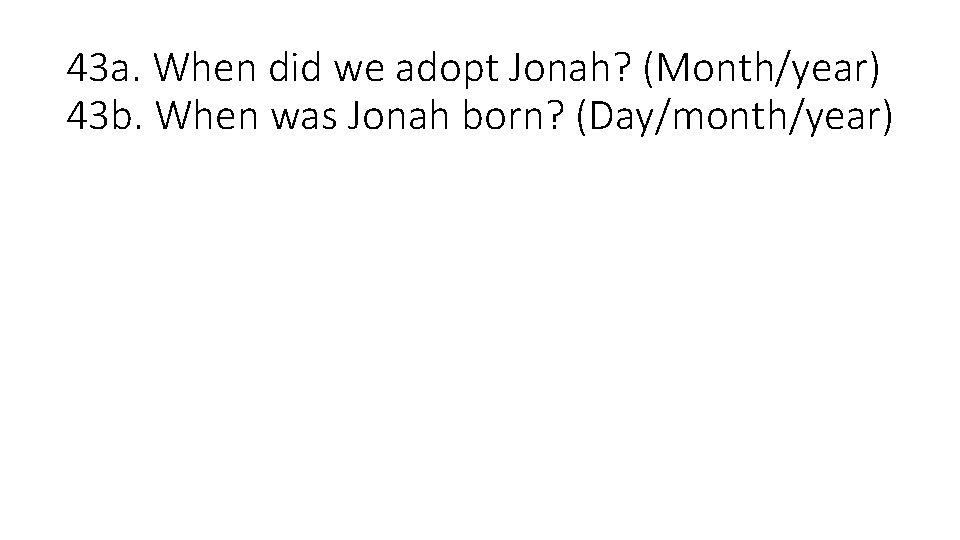 43 a. When did we adopt Jonah? (Month/year) 43 b. When was Jonah born?