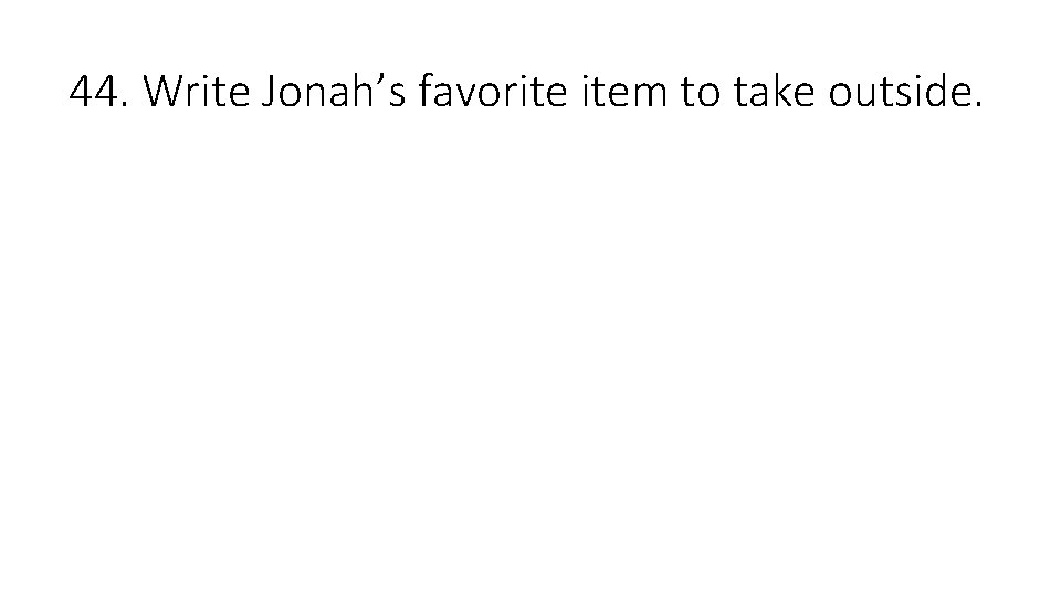 44. Write Jonah’s favorite item to take outside. 