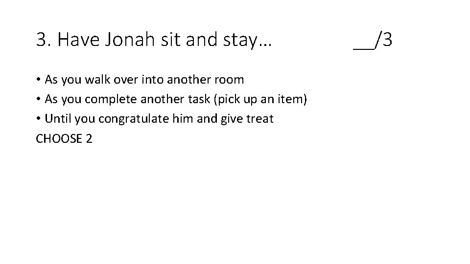 3. Have Jonah sit and stay… • As you walk over into another room