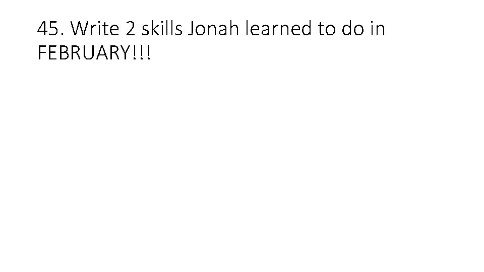 45. Write 2 skills Jonah learned to do in FEBRUARY!!! 