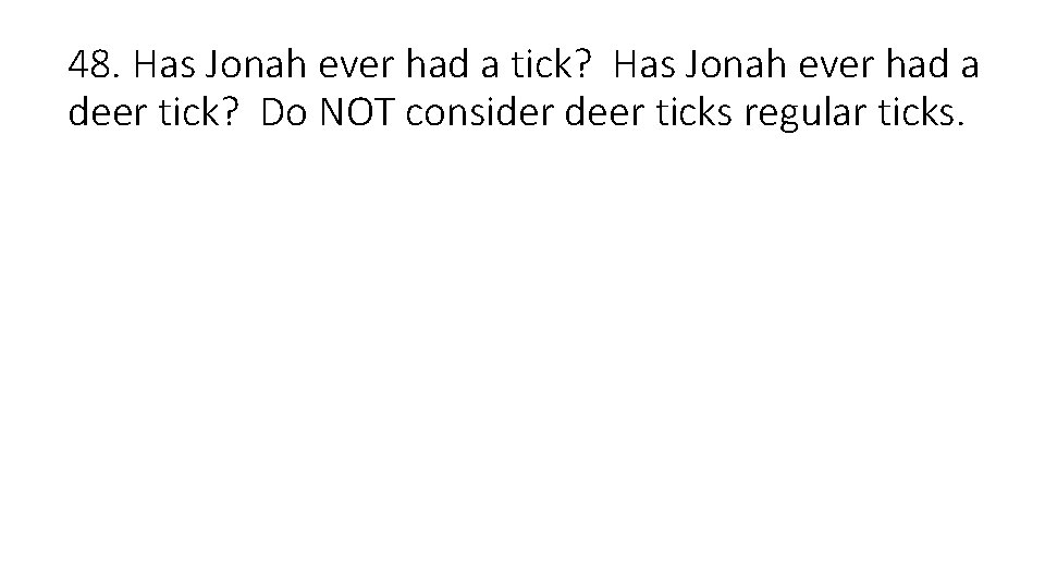 48. Has Jonah ever had a tick? Has Jonah ever had a deer tick?