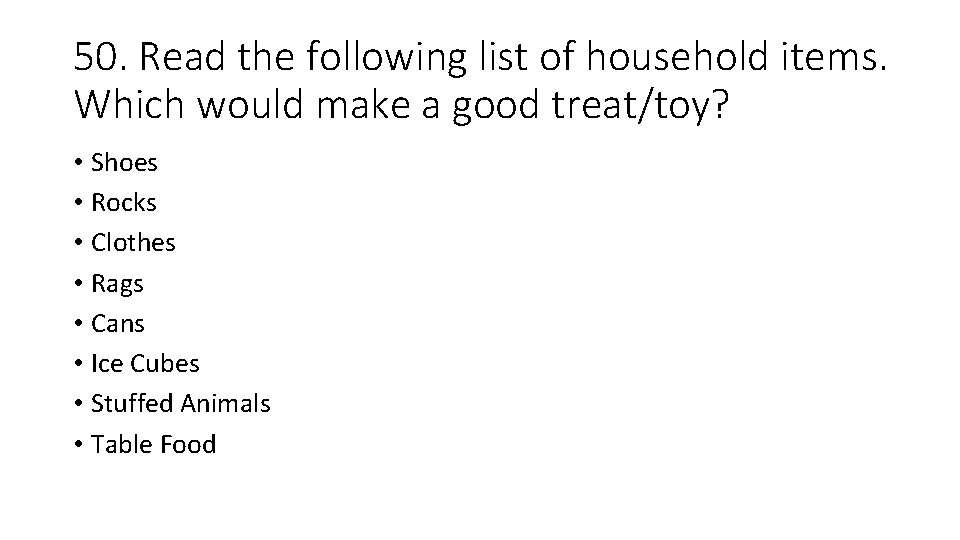50. Read the following list of household items. Which would make a good treat/toy?