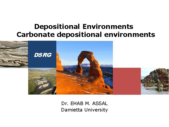 Depositional Environments Carbonate depositional environments DSRG Dr. EHAB M. ASSAL Damietta University 