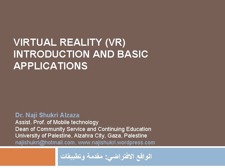 VIRTUAL REALITY (VR) INTRODUCTION AND BASIC APPLICATIONS Dr. Naji Shukri Alzaza Assist. Prof. of