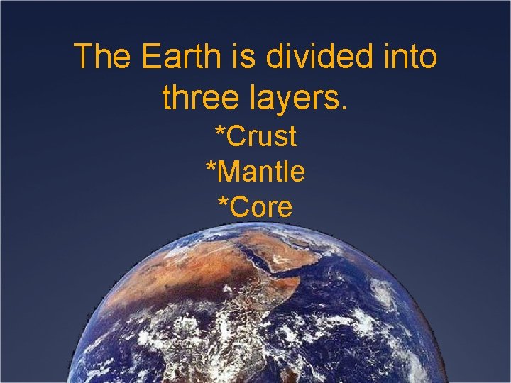 The Earth is divided into three layers. *Crust *Mantle *Core 