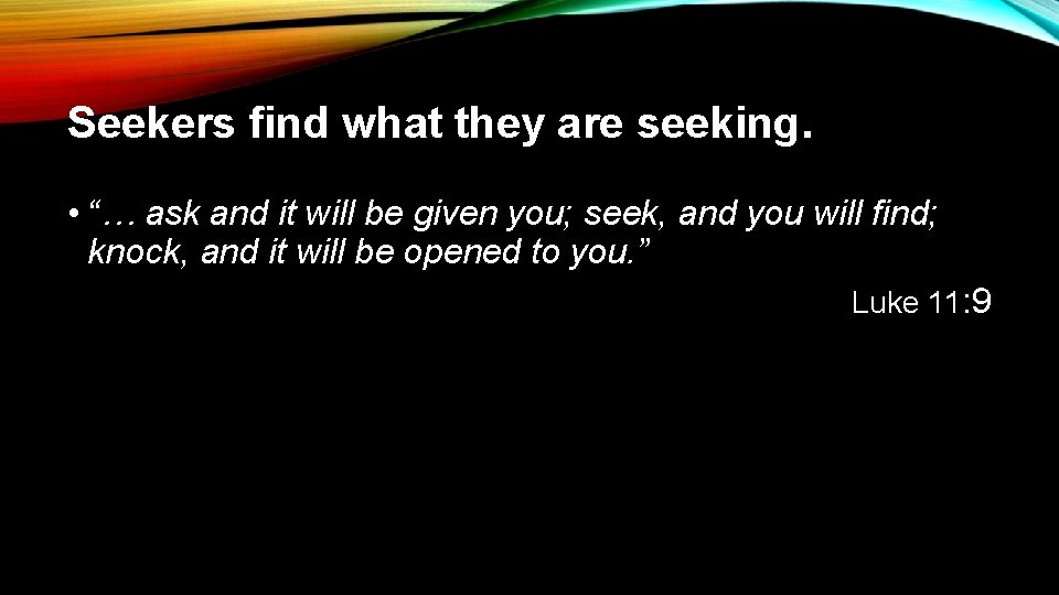 Seekers find what they are seeking. • “… ask and it will be given