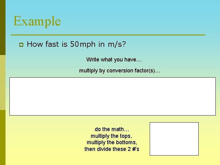 Example p How fast is 50 mph in m/s? Write what you have… multiply